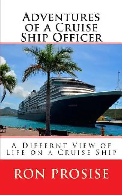 Adventures of a Cruise Ship Officer: A View of Life on a Cruise Ship by Ron Prosise