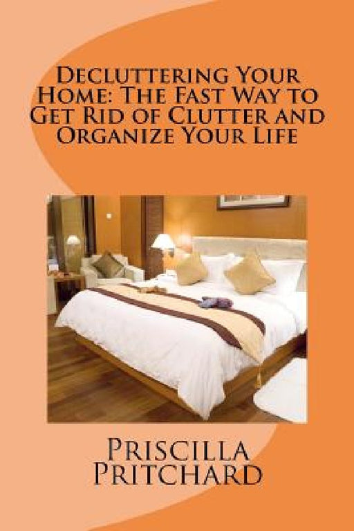 Decluttering Your Home: The Fast Way to Get Rid of Clutter and Organize Your Life: Declutter and simplify by Priscilla Pritchard