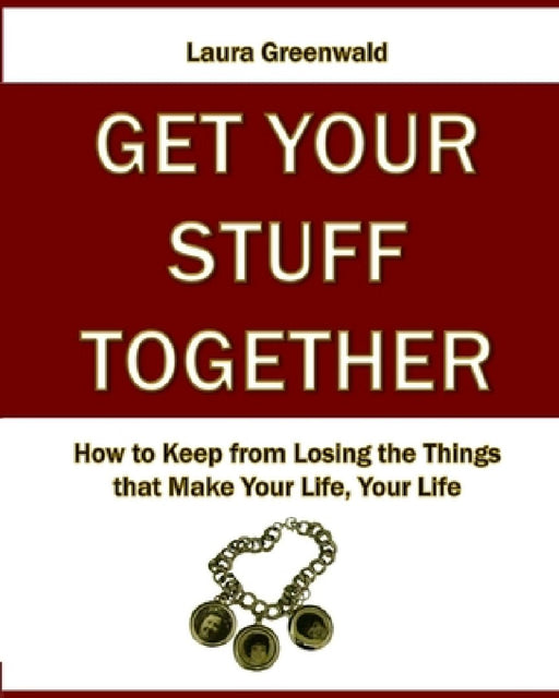Get Your Stuff Together: How to Keep from Losing the Things that Make Your Life, Your Life by Janet Greenwald