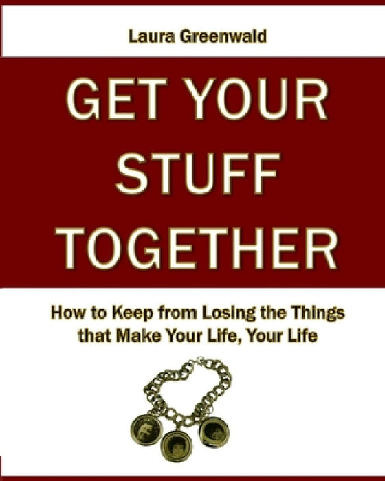 Get Your Stuff Together: How to Keep from Losing the Things that Make Your Life, Your Life by Janet Greenwald