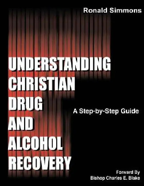 Understanding Christian Drug and Alcohol Recovery: A Step by Step Guide That Uses the Word of God as a Foundation, and Proven Recovery Tool That Have by Ronald Simmons