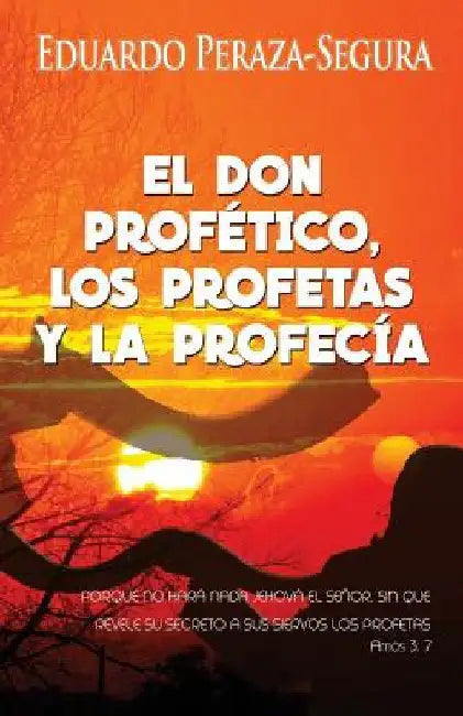 El don profético, los profetas y la profecía by Peraza, Eduardo