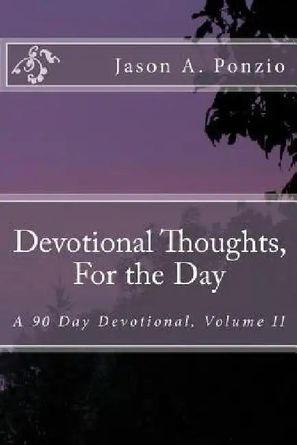 Devotional Thoughts, For the Day: A 90 Day Devotional, Volume II by Jason A. Ponzio
