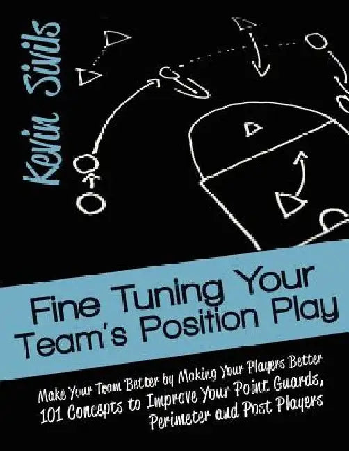 Fine Tuning Your Team's Position Play: Make Your Team Better by Making Your Players Better 101 Concepts to Improve Your Point Guards, Perimeter and Po by Kevin Sivils