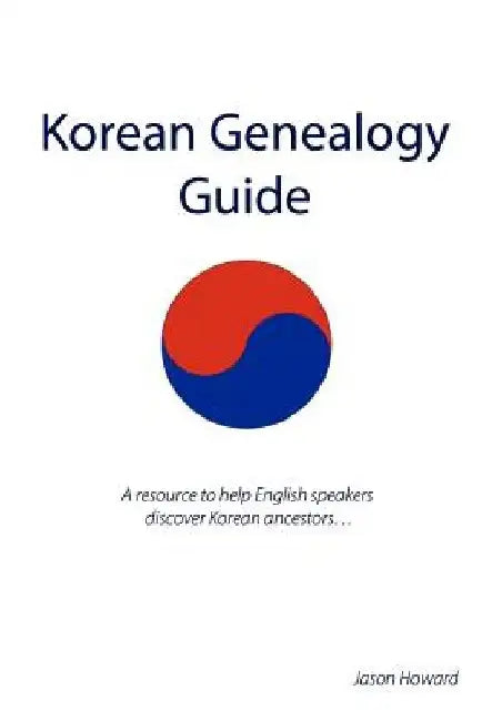 Korean Genealogy Guide: A resource to help English speakers discover Korean ancestors... by Jason Howard
