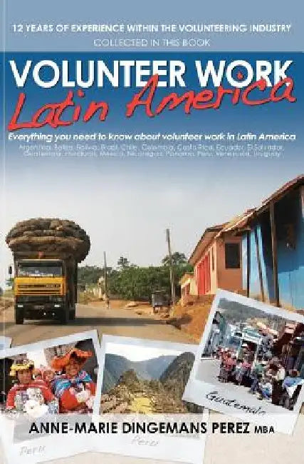 Volunteer Work Latin America: Everything you need to know about volunteer work in Latin America by Anne-Marie Dingemans Mba