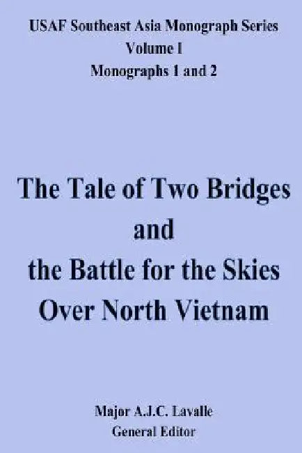 The Tale of Two Bridges and the Battle for the Skies Over North Vietnam: USAF Southeast Asia Monograph Series, Volume 1, Monographs 1 and 2 by A. J. C. Lavalle