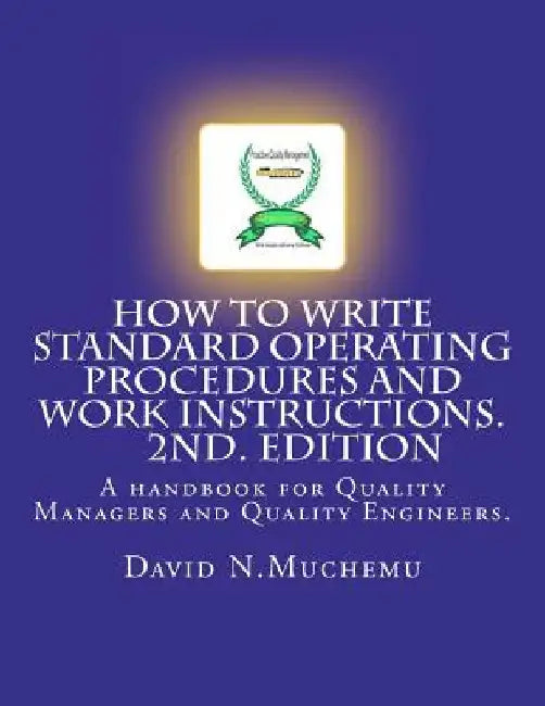 How to write standard operating procedures and work Instructions.2ND EDITION: A handbook for Quality Managers and Quality Engineers. by David N. Muchemu