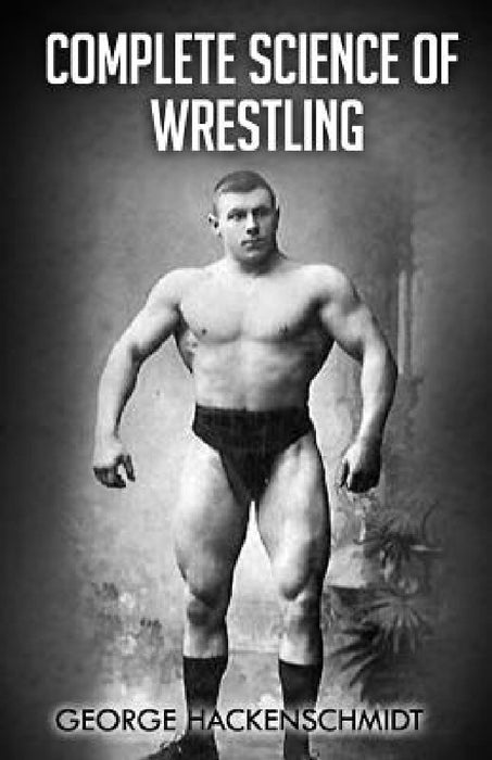 Complete Science of Wrestling: (Original Version, Restored) by George Hackenschmidt