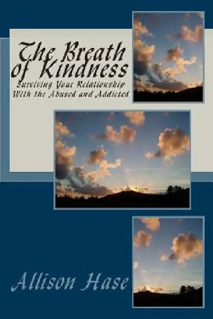 The Breath Of Kindness: Surviving Your Relationship With the Abused and Addicted by Allie Hase Bybee