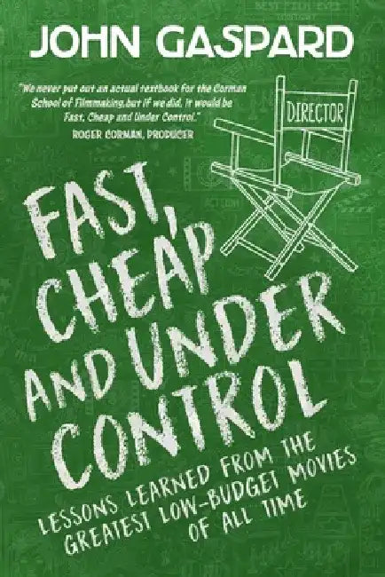 Fast, Cheap & Under Control: Lessons Learned from the Greatest Low-Budget Movies of All Time by John Gaspard