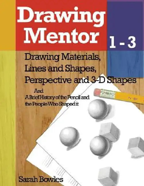 Drawing Mentor 1-3: Drawing Materials, Lines and Shapes, Perspective and 3D Shapes by Sarah Bowles