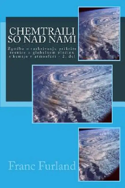 Chemtraili So Nad Nami: Zgodba O Razkrivanju Prikrite Resnice O Globalnem Zlocinu S Kemijo V Atmosferi - 2. del by Furland, Franc