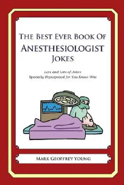 The Best Ever Book of Anesthesiologist Jokes: Lots and Lots of Jokes Specially Repurposed for You-Know-Who by Mark Geoffrey Young
