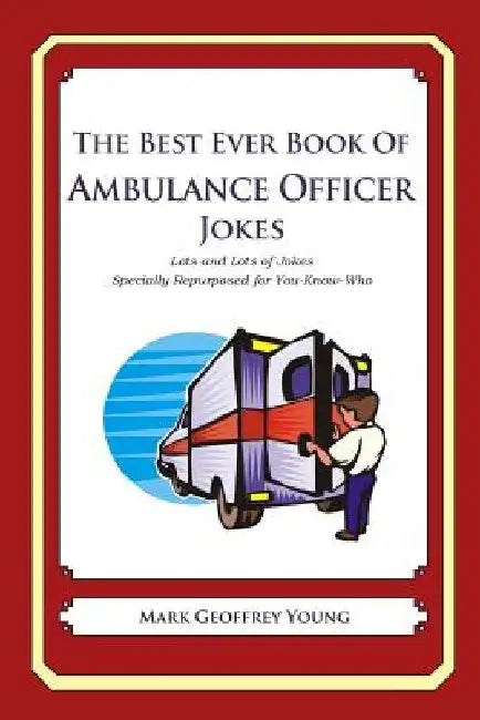 The Best Ever Book of Ambulance Officer Jokes: Lots and Lots of Jokes Specially Repurposed for You-Know-Who by Mark Geoffrey Young