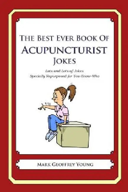 The Best Ever Book of Acupuncturist Jokes: Lots and Lots of Jokes Specially Repurposed for You-Know-Who by Mark Geoffrey Young