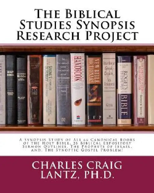 The Biblical Studies Synopsis Research Project: A Synopsis Study of All 66 Canonical Books of the Holy Bible, 28 Biblical Expository Sermon Outlines, by Charles Craig Lantz