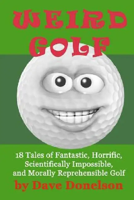 Weird Golf: 18 tales of fantastic, horrific, scientifically impossible, and morally reprehensible golf by Dave Donelson