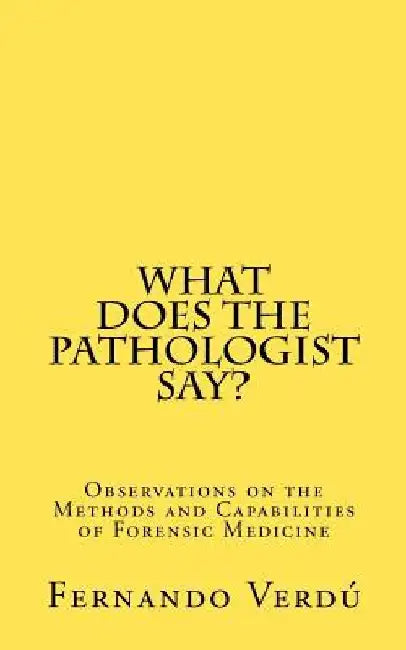 What does the Pathologist say?: Observations on the Methods and Capabilities of Forensic Medicine by Fernando Verdu