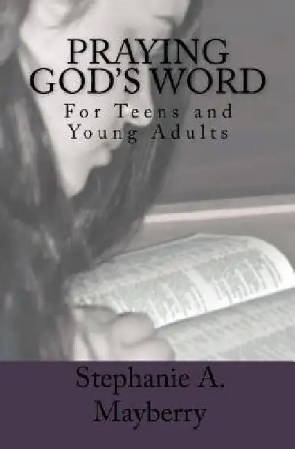 Praying God's Word: For Teens and Young Adults by Stephanie a. Mayberry