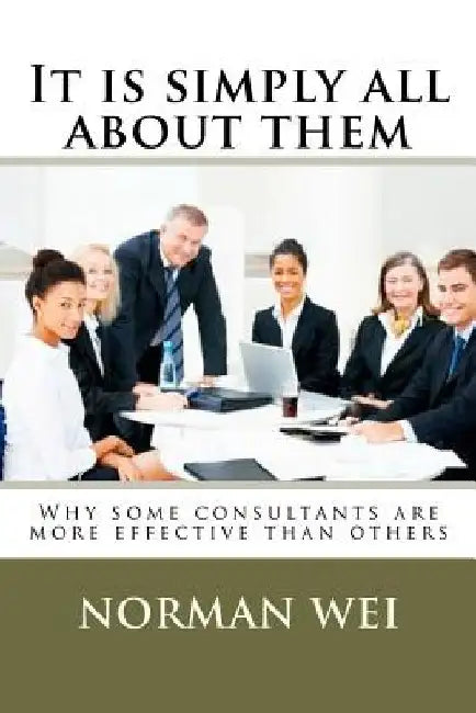 It is simply all about them: Why some consultants are better than others by Norman S. Wei