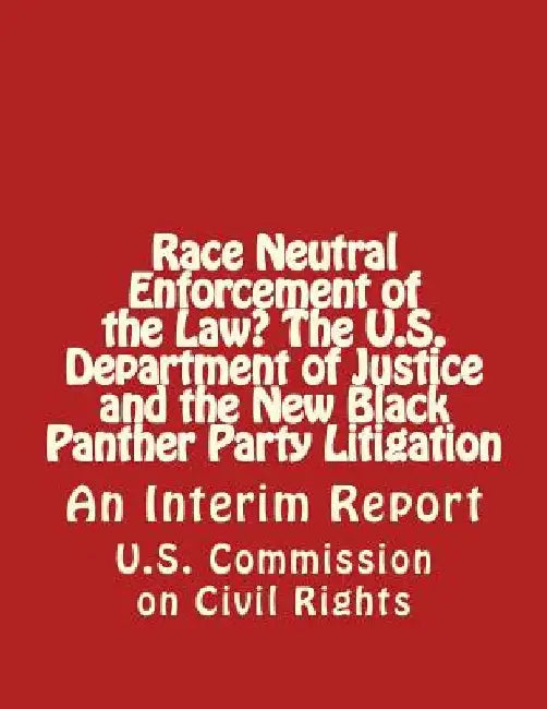 Race Neutral Enforcement of the Law? The U.S. Department of Justice and the New Black Panther Party Litigation: An Interim Report by U. S. Commission on Civil Rights