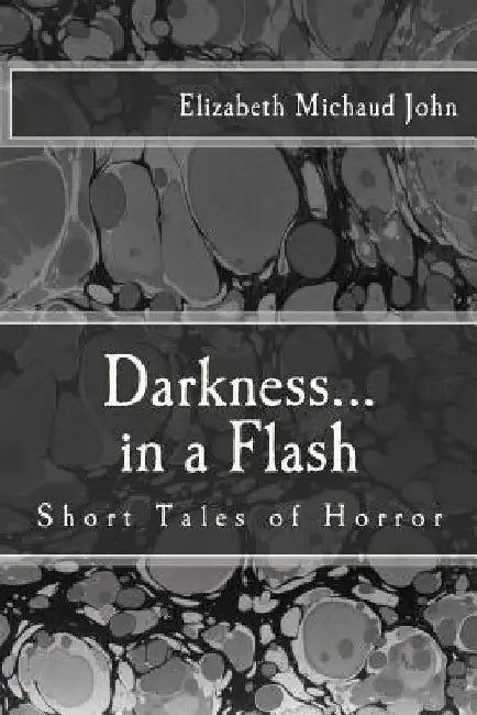 Darkness...in a Flash: Short Tales of Horror by Elizabeth Michaud John