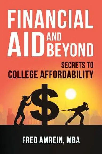 Financial Aid and Beyond: Secrets to College Affordability by Mba Fred Amrein