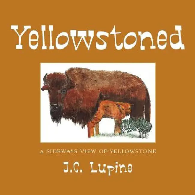 Yellowstoned: A Sideways Look at Yellowstone by J. C. Lupine