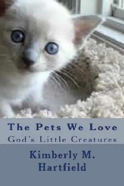 The Pets We Love: God's Little Creatures by Kimberly M. Hartfield