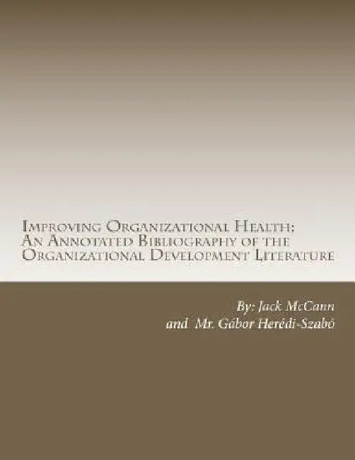 Improving Organizational Health: An Annotated Bibliography of the Organizational Development Literature by Gabor Heredi-Szabo