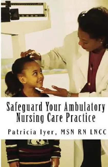 Safeguard Your Ambulatory Nursing Care Practice by Patricia Iyer Msn Rn