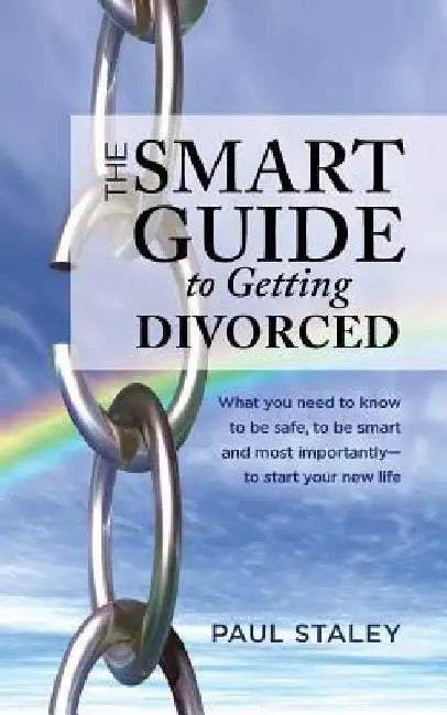 The Smart Guide to Getting Divorced: What you need to know to be safe, to be smart and most importantly - to start your new life by Paul Staley
