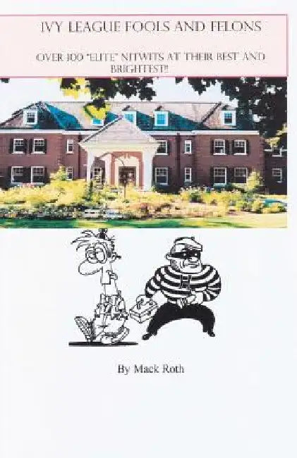Ivy League Fools and Felons: Over 100 "Elite" Nitwits at their Best and Brightest! by Mack Roth