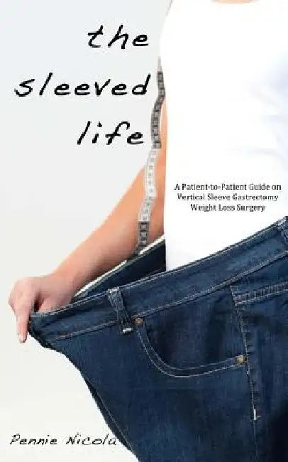 The Sleeved Life: A Patient-to-Patient Guide on Vertical Sleeve Gastrectomy Weight Loss Surgery by Pennie Nicola