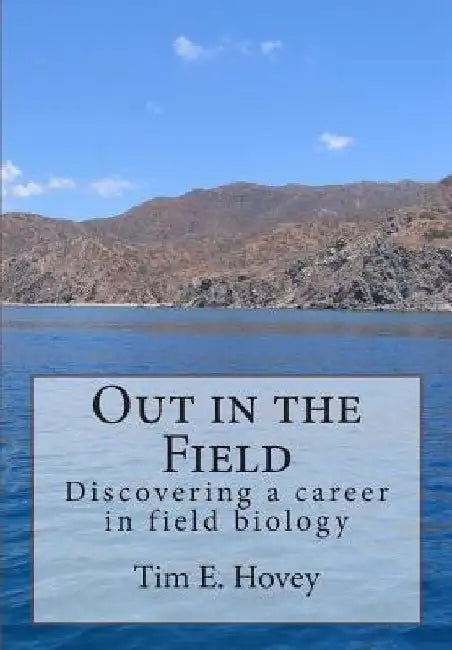 Out in the Field: Discovering a career in field biology by Tim E. Hovey