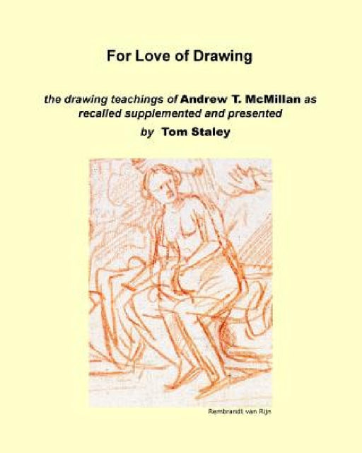 For Love of Drawing: the drawing teachings of A.T. McMillan as recalled supplemented and presented by Tom Staley by Tom Staley