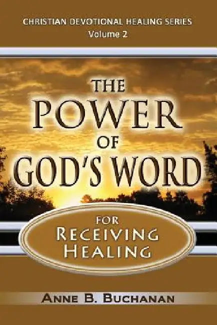 The Power of God's Word for Receiving Healing: Vital Keys to Victory Over Sickness, Volume 2 (Christian Devotional Healing Series) by Anne B. Buchanan
