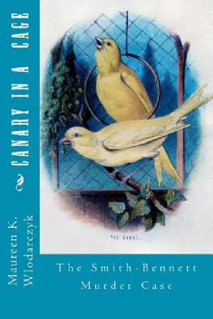 Canary in a Cage: The Smith-Bennett Murder Case by Maureen K. Wlodarczyk