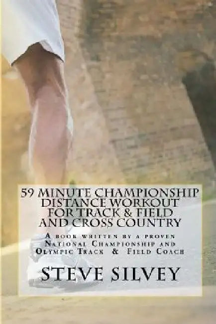 59 Minute Championship Distance Workout for Track & Field and Cross Country: A book written by a proven National Championship and Olympic Track & Fiel by Steve Silvey