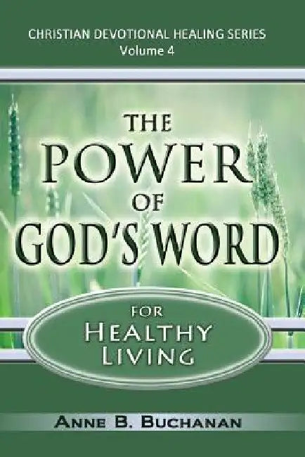 The Power of God's Word for Healthy Living: A Christian Devotional with Prayers for Healing and Scriptures for Healing, Volume 4 (Christian Devotional by Anne B. Buchanan