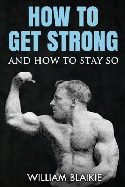 How To Get Strong and How To Stay So by William Blaikie