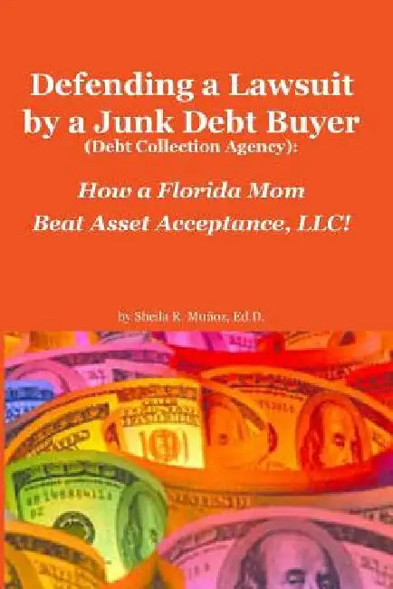Defending a Lawsuit by a Junk Debt Buyer (Debt Collection Agency): : How a Florida Mom Beat Asset Acceptance, LLC! by Ed D. Sheila R. Munoz