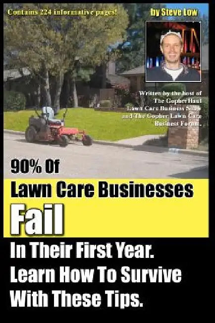 90% Of Lawn Care Businesses Fail In Their First Year. Learn How To Survive With These Tips!: From The Gopher Lawn Care Business Forum & The GopherHaul by Steve Low
