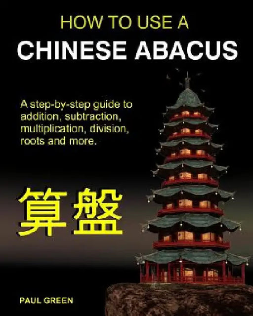 How To Use A Chinese Abacus: A step-by-step guide to addition, subtraction, multiplication, division, roots and more. by Paul Green