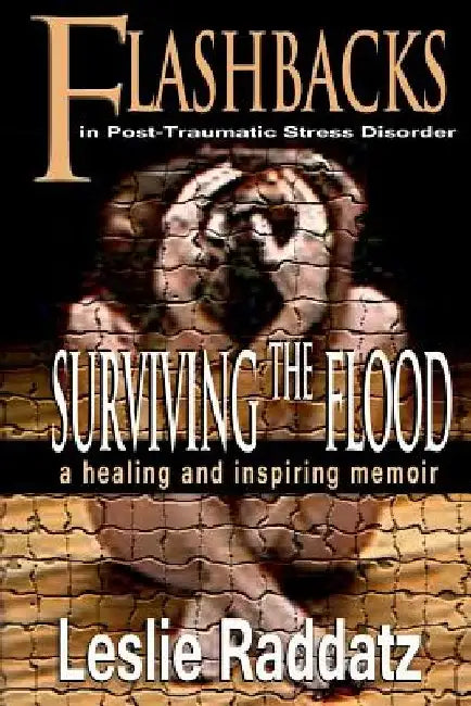 Flashbacks in Post-Traumatic Stress Disorder: Surviving the Flood: A Healing and Inspiring Memoir by Leslie M. Raddatz