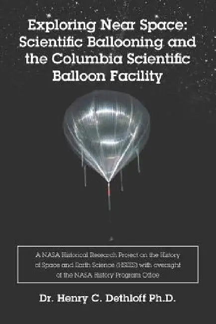 Exploring Near Space: Scientific Ballooning and the Columbia Scientific Balloon Facility by Henry C. Dethloff Ph. D.