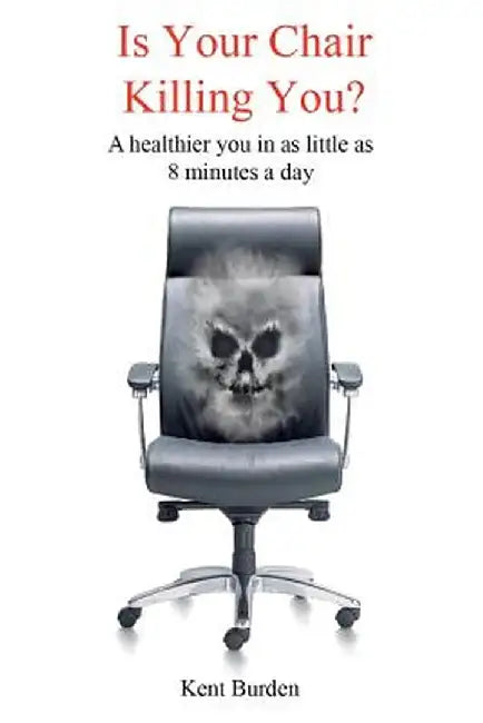 Is Your Chair Killing You?: A Healthier You in as Little as 8 Minutes a Day by Kent Burden