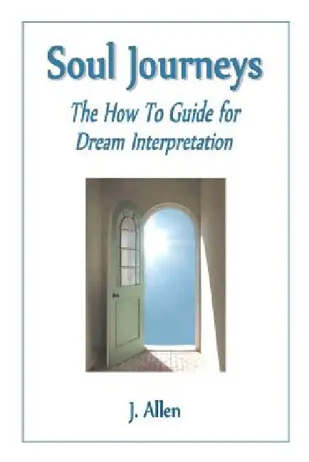 Soul Journeys: The How To Guide for Dream Interpretation by J. Allen