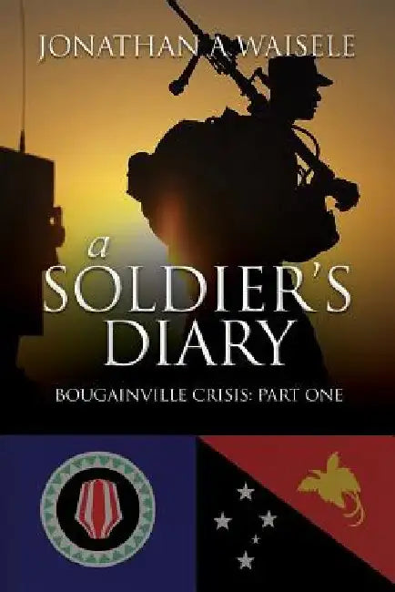 A Soldier's Diary: Bougainville Crisis: Part One by Jonathan a. Waisele